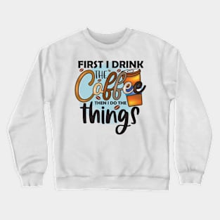 First I Drink Coffee Then I Do The Things Crewneck Sweatshirt